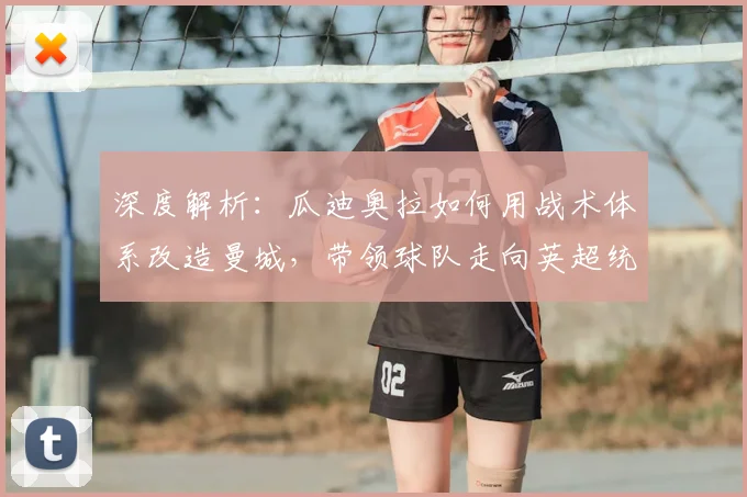 深度解析：瓜迪奥拉如何用战术体系改造曼城，带领球队走向英超统治之路