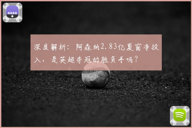 深度解析:阿森纳2.83亿夏窗净投入,是英超夺冠的胜负手吗?