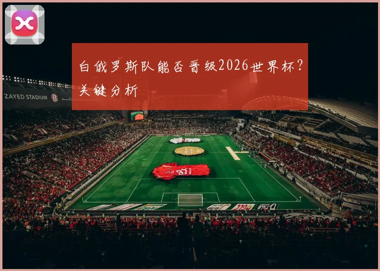 白俄罗斯队能否晋级2026世界杯？关键分析