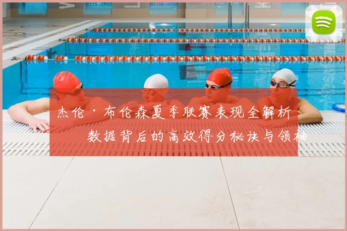 杰伦·布伦森夏季联赛表现全解析：数据背后的高效得分秘诀与领袖作用