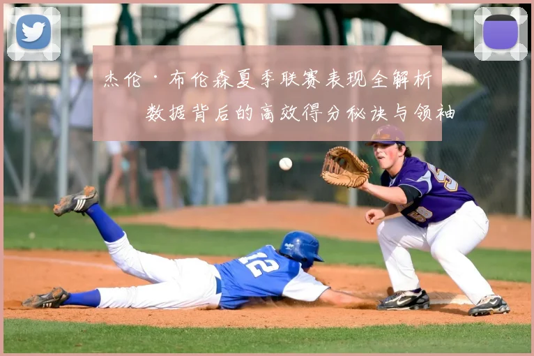 杰伦·布伦森夏季联赛表现全解析:数据背后的高效得分秘诀与领袖作用