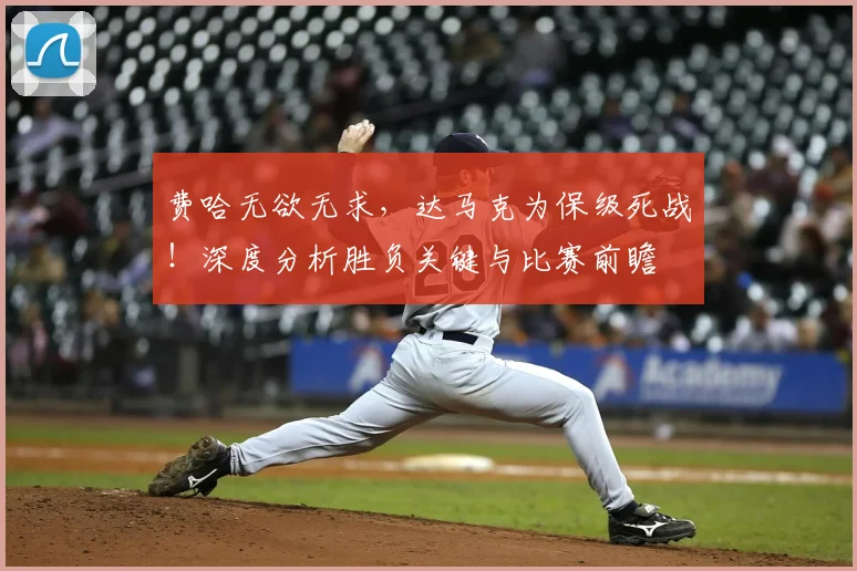 费哈无欲无求，达马克为保级死战！深度分析胜负关键与比赛前瞻