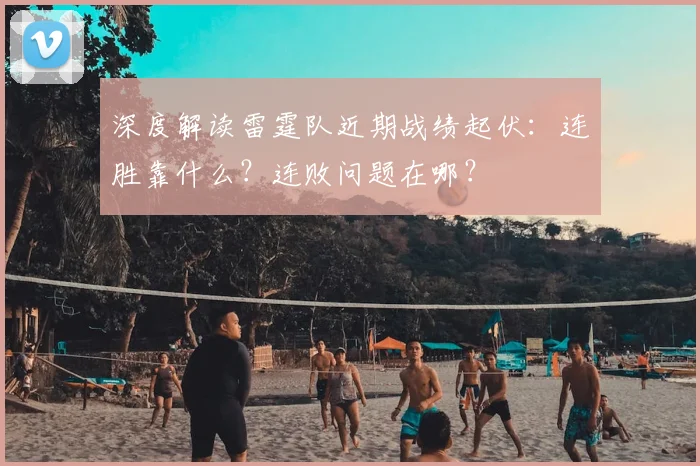 深度解读雷霆队近期战绩起伏：连胜靠什么？连败问题在哪？