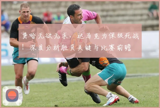 费哈无欲无求，达马克为保级死战！深度分析胜负关键与比赛前瞻